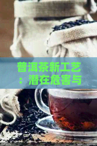 普洱茶新工艺：潜在危害与应对策略的全面解析