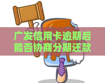 广发信用卡逾期后能否协商分期还款？