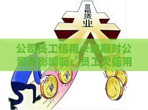 公司员工信用卡逾期对公司有影响吗：员工欠信用卡，公司是否需承担责任？