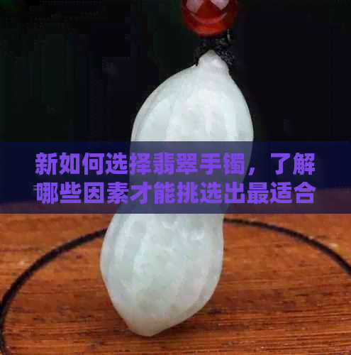 新如何选择翡翠手镯，了解哪些因素才能挑选出最适合女性的珠宝饰品？