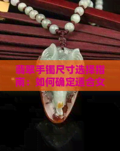 翡翠手镯尺寸选择指南：如何确定适合女性的手镯大小？