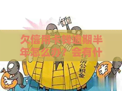 欠信用卡钱逾期半年怎么办？会有什么后果？