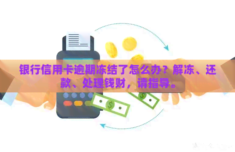 银行信用卡逾期冻结了怎么办？解冻、还款、处理钱财，请指导。