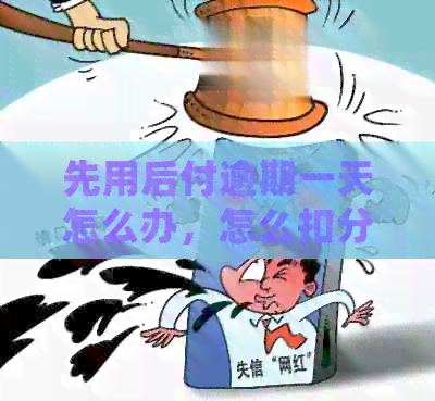 先用后付逾期一天怎么办，怎么扣分修复还款，停用多久能恢复？