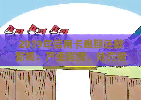 2019年信用卡逾期还款新规：严重程度、处罚措及应对策略全面解析