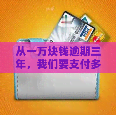 从一万块钱逾期三年，我们要支付多少利息？了解完整的计算方法和影响因素