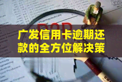 广发信用卡逾期还款的全方位解决策略：了解逾期天数、处理方式和补救措