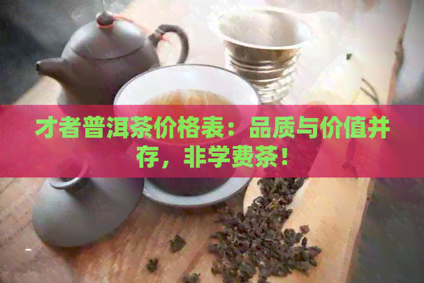 才者普洱茶价格表：品质与价值并存，非学费茶！