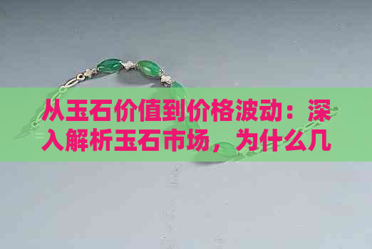 从玉石价值到价格波动：深入解析玉石市场，为什么几十块的玉也能买到？