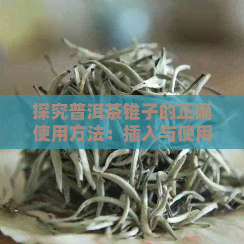 探究普洱茶锥子的正确使用方法：插入与使用技巧，让茶饼焕发新生