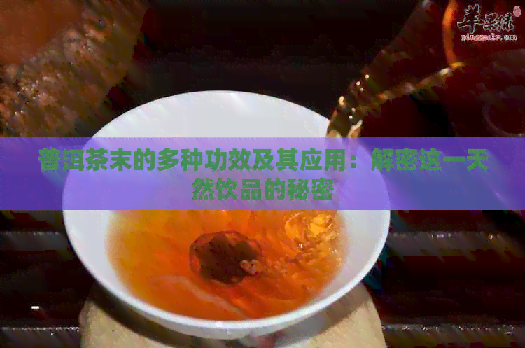 普洱茶末的多种功效及其应用：解密这一天然饮品的秘密