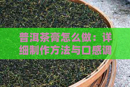 普洱茶膏怎么做：详细制作方法与口感调制技巧