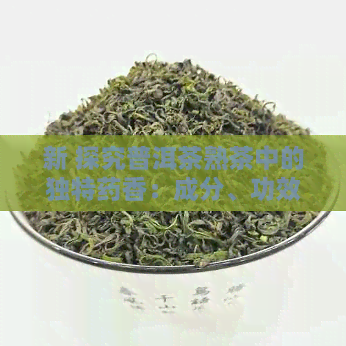 新 探究普洱茶熟茶中的独特药香：成分、功效及品饮体验