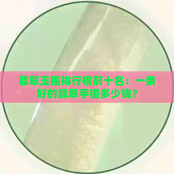 翡翠玉镯排行榜前十名：一条好的翡翠手镯多少钱？