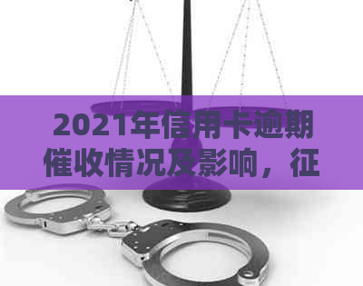 2021年信用卡逾期情况及影响，受损后果？