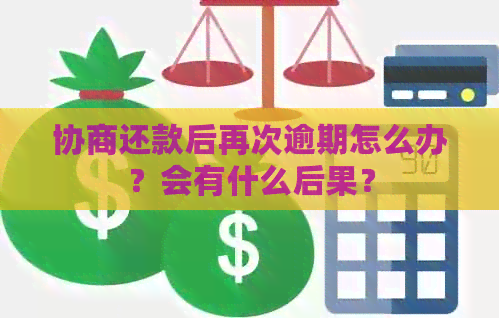 协商还款后再次逾期怎么办？会有什么后果？