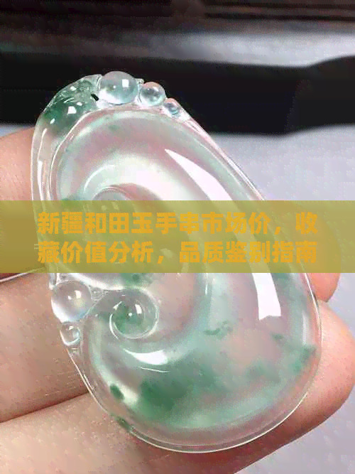 新疆和田玉手串市场价，收藏价值分析，品质鉴别指南，选购技巧，保养方法