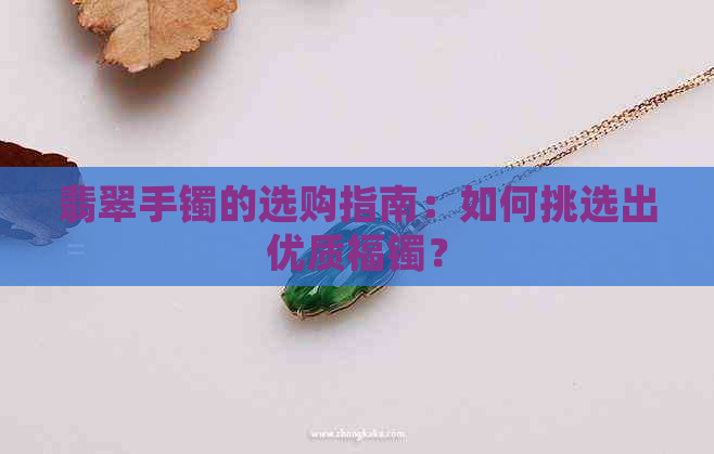 翡翠手镯的选购指南：如何挑选出优质福镯？