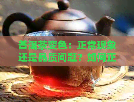 普洱茶变色：正常现象还是品质问题？如何正确保存和品鉴生普洱茶？