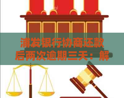 浦发银行协商还款后两次逾期三天：解决方法及影响分析