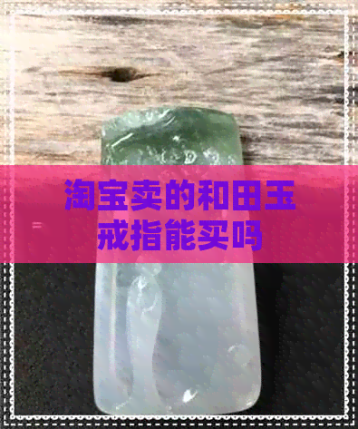 淘宝卖的和田玉戒指能买吗