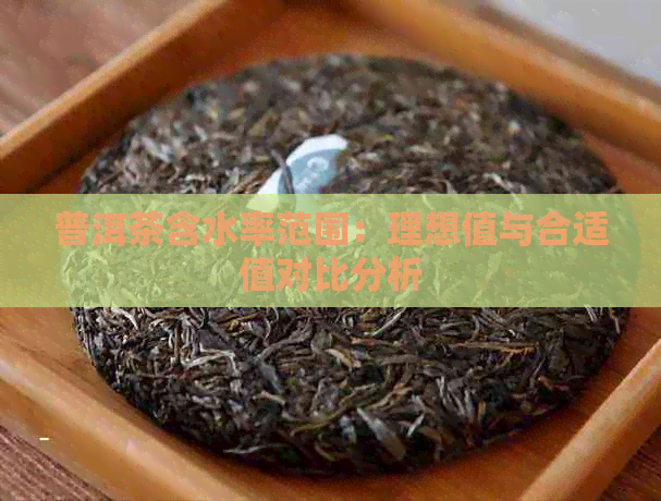 普洱茶含水率范围：理想值与合适值对比分析