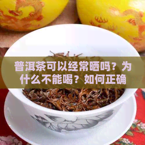 普洱茶可以经常晒吗？为什么不能喝？如何正确保存普洱茶？