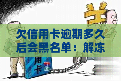 欠信用卡逾期多久后会黑名单：解冻、起诉与自动解除全解析