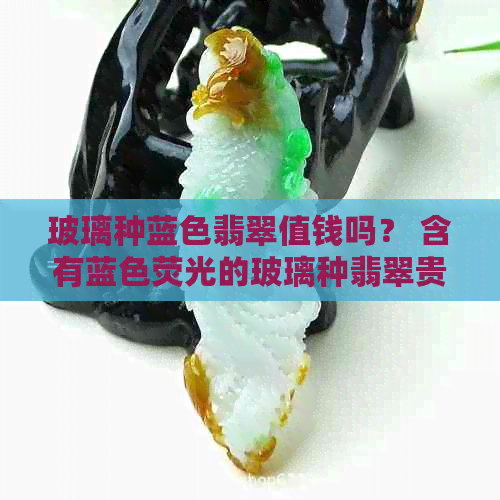 玻璃种蓝色翡翠值钱吗？ 含有蓝色荧光的玻璃种翡翠贵吗？