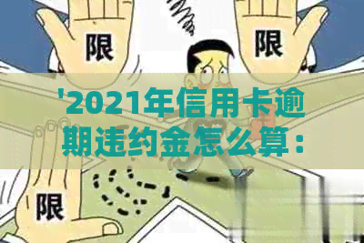 '2021年信用卡逾期违约金怎么算：标准与计算方法详解'