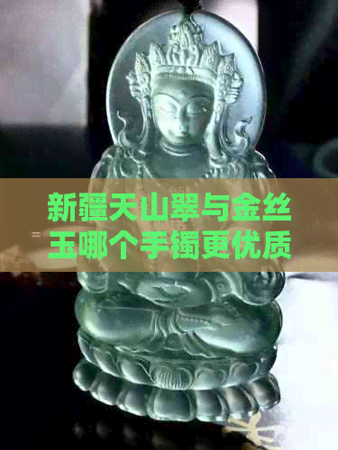 新疆天山翠与金丝玉哪个手镯更优质？对比分析哪种玉石质地更好