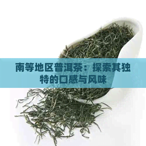 南等地区普洱茶：探索其独特的口感与风味