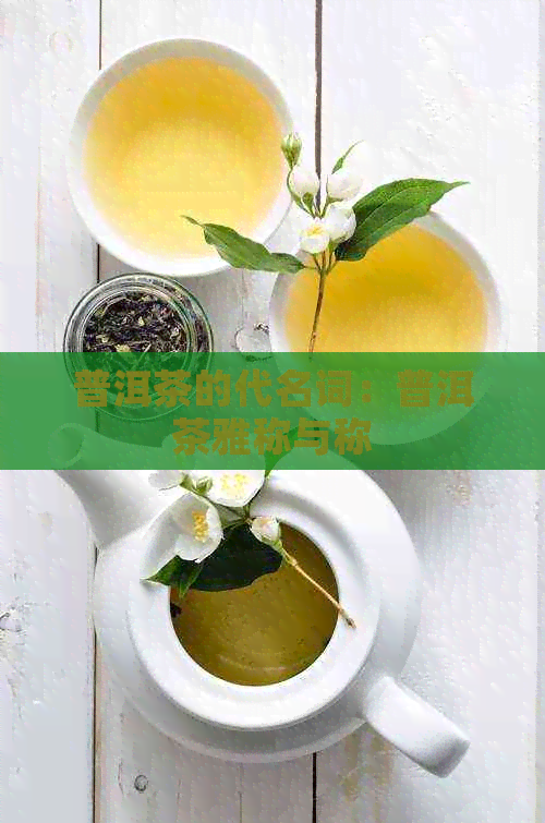 普洱茶的代名词：普洱茶雅称与称