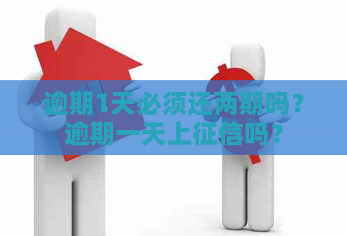 逾期1天必须还两期吗？逾期一天上吗？