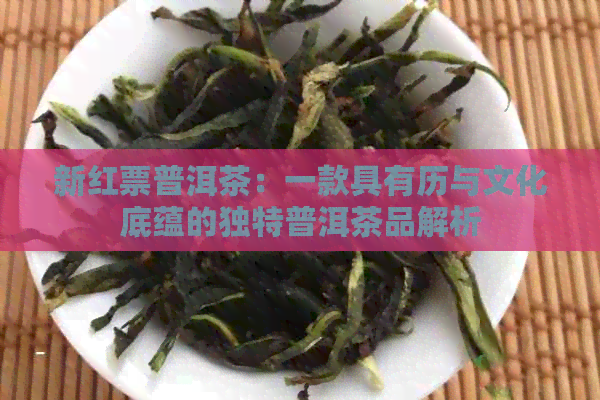 新红票普洱茶：一款具有历与文化底蕴的独特普洱茶品解析