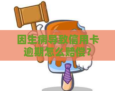 因生病导致信用卡逾期怎么赔偿？