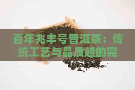 百年兆丰号普洱茶：传统工艺与品质越的完美结合