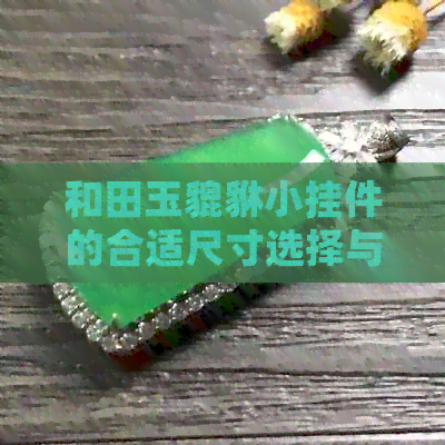 和田玉貔貅小挂件的合适尺寸选择与佩戴禁忌