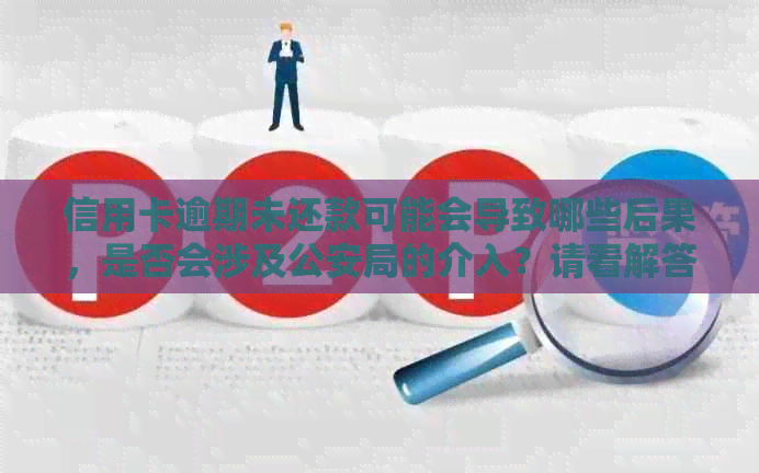 信用卡逾期未还款可能会导致哪些后果，是否会涉及公安局的介入？请看解答