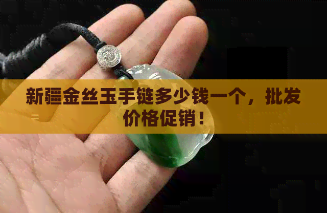 新疆金丝玉手链多少钱一个，批发价格促销！