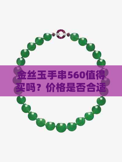 金丝玉手串560值得买吗？价格是否合适？