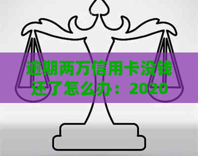 逾期两万信用卡没钱还了怎么办：2020年处理策略和可能的法律后果