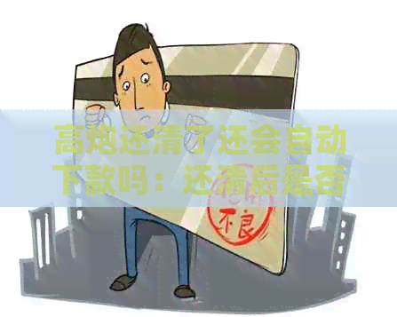 高炮还清了还会自动下款吗：还清后是否会收到电话或被？