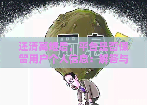 还清高炮后，平台是否保留用户个人信息：解答与探讨