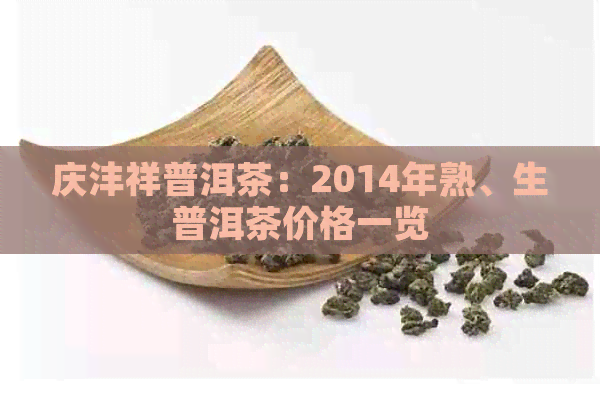 庆沣祥普洱茶：2014年熟、生普洱茶价格一览