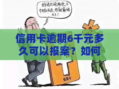 信用卡逾期6千元多久可以报案？如何处理信用卡逾期问题并避免法律纠纷？