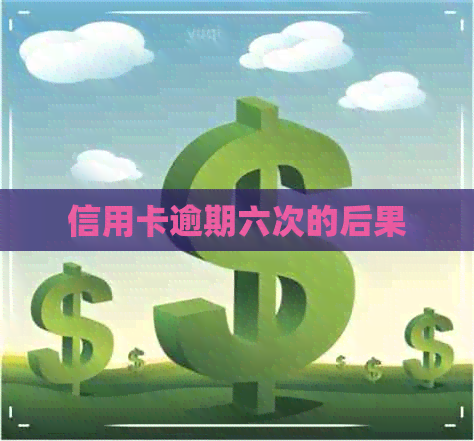 信用卡逾期六次的后果