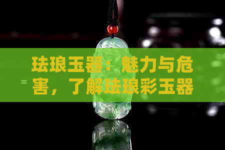 珐琅玉器：魅力与危害，了解珐琅彩玉器的卖点与好处