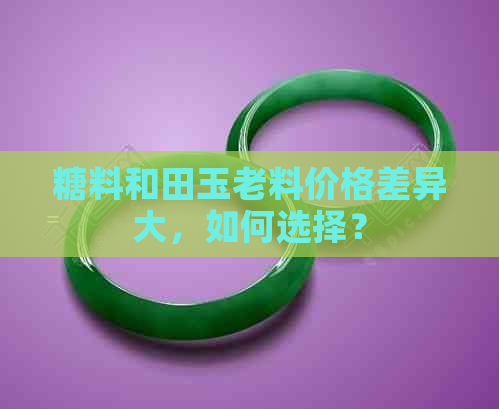 糖料和田玉老料价格差异大，如何选择？