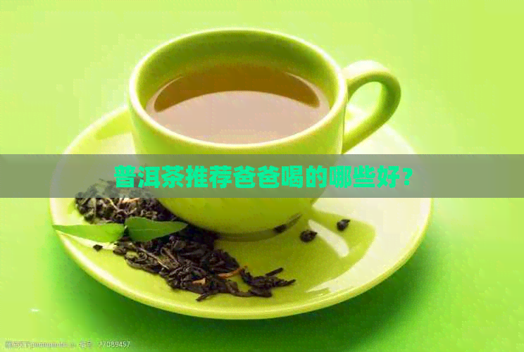 普洱茶推荐爸爸喝的哪些好？